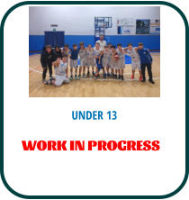 UNDER 13 WORK IN PROGRESS